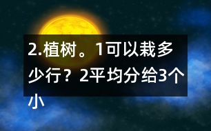 2.植樹(shù)。（1）可以栽多少行？（2）平均分給3個(gè)小組去栽，每組栽多少棵？