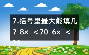 7.括號里最大能填幾？8×（  ）＜70  6×（  ）＜29