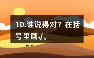 10.誰說得對？在括號里畫“√”。