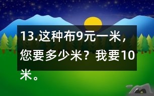 13.這種布9元一米，您要多少米？我要10米。一共需要多少錢？