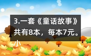 3.一套《童話故事》共有8本，每本7元。小亮買一套，需要多少錢?