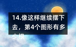 14.像這樣繼續(xù)擺下去，第4個圖形有多少根小棒？