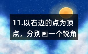 11.以右邊的點為頂點，分別畫一個銳角、直角和鈍角。