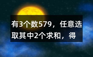 有3個數(shù)5、7、9，任意選取其中2個求和，得數(shù)有幾種可能？