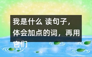 我是什么 讀句子，體會加點(diǎn)的詞，再用它們說句子。 課后練習(xí)題答案