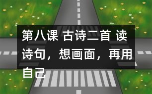 第八課 古詩二首 讀詩句，想畫面，再用自己的話說一說。