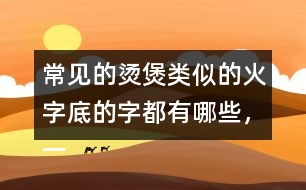 常見的燙煲類似的火字底的字都有哪些，一起來寫一寫