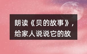 朗讀《“貝”的故事》，給家人說(shuō)說(shuō)它的故事吧！