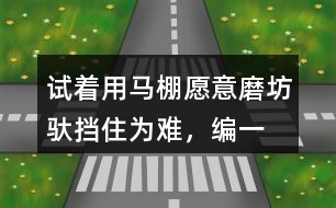 試著用馬棚,愿意,磨坊,馱,擋住為難，編一個小馬過河的故事