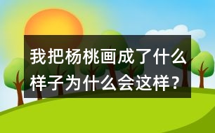 我把楊桃畫(huà)成了什么樣子為什么會(huì)這樣？