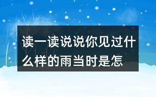 讀一讀,說(shuō)說(shuō)你見(jiàn)過(guò)什么樣的雨,當(dāng)時(shí)是怎樣的情景