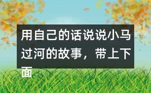 用自己的話說說小馬過河的故事，帶上下面這些詞語(yǔ)