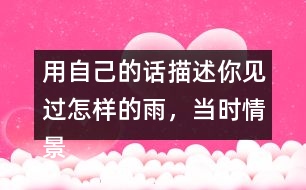 用自己的話描述你見過怎樣的雨，當(dāng)時(shí)情景是怎樣的