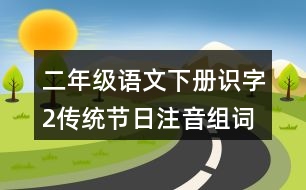 二年級(jí)語(yǔ)文下冊(cè)識(shí)字2：傳統(tǒng)節(jié)日注音組詞