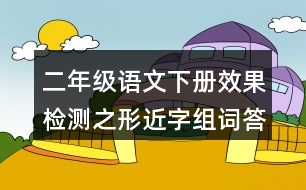 二年級(jí)語文下冊(cè)效果檢測(cè)之形近字組詞答案