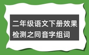 二年級(jí)語文下冊(cè)效果檢測(cè)之同音字組詞