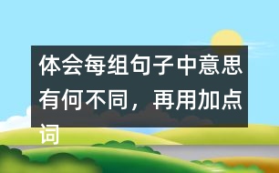 體會每組句子中意思有何不同，再用加點詞說一句話