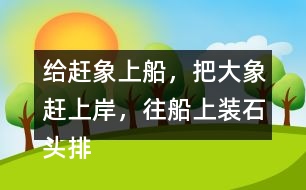 給趕象上船，把大象趕上岸，往船上裝石頭排序，并說(shuō)一說(shuō)過(guò)程