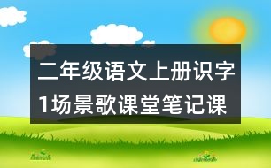 二年級語文上冊識字1場景歌課堂筆記課后生字組詞