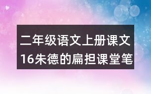 二年級語文上冊課文16朱德的扁擔(dān)課堂筆記常見多音字