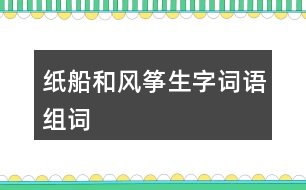 紙船和風(fēng)箏生字詞語(yǔ)組詞