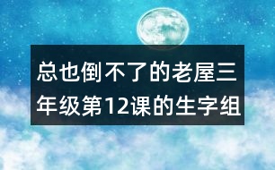 總也倒不了的老屋三年級(jí)第12課的生字組詞造句