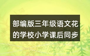 部編版三年級語文花的學(xué)校小學(xué)課后同步練習(xí)帶答案