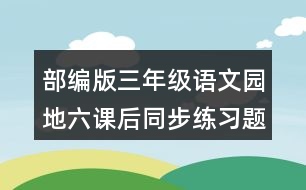 部編版三年級(jí)語文園地六課后同步練習(xí)題