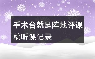 手術(shù)臺(tái)就是陣地評(píng)課稿聽(tīng)課記錄