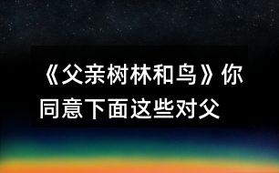 《父親、樹(shù)林和鳥(niǎo)》你同意下面這些對(duì)父親的判斷嗎？說(shuō)說(shuō)你的理由。