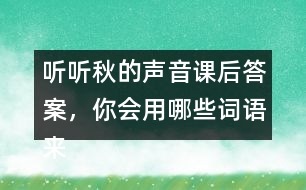 聽聽秋的聲音課后答案，你會(huì)用哪些詞語來形容不同的季節(jié)？