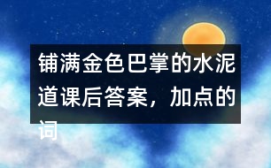 鋪滿金色巴掌的水泥道課后答案，加點的詞語你用什么方法理解的？