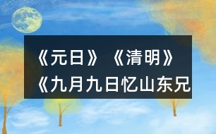 《元日》 《清明》 《九月九日憶山東兄弟》這三首詩分別寫的是哪個傳統(tǒng)節(jié)日？寫出了什么樣的節(jié)日情景？