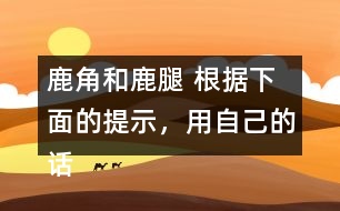 鹿角和鹿腿 根據(jù)下面的提示，用自己的話講講這個(gè)故事。