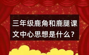 三年級鹿角和鹿腿課文中心思想是什么？