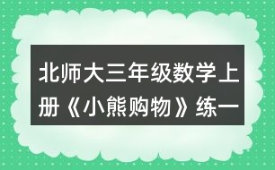 北師大三年級數(shù)學上冊《小熊購物》練一練4. 50-5x8     7x6-30    93-3x9 8x9-34     20-2x6    46+4x7