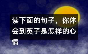 讀下面的句子，你體會到英子是怎樣的心情？你還從課文的哪些地方體會到了英子心情的變化？畫出來和同學(xué)交流。