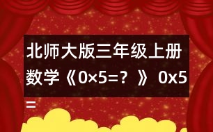 北師大版三年級(jí)上冊(cè)數(shù)學(xué)《0×5=？》 0x5=?說(shuō)說(shuō)你是怎么想的。 下面是一組與0有關(guān)的算式，請(qǐng)你用豎式算一算。  算一算，你發(fā)現(xiàn)了什么?