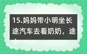 15.媽媽帶小明坐長途汽車去看奶奶，途中要走308千米。