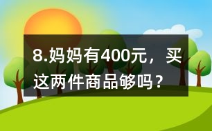 8.媽媽有400元，買這兩件商品夠嗎？