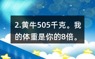 2.黃牛：505千克。我的體重是你的8倍。