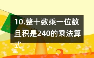 10.整十?dāng)?shù)乘一位數(shù)且積是240的乘法算式你能寫出多少個(gè)?