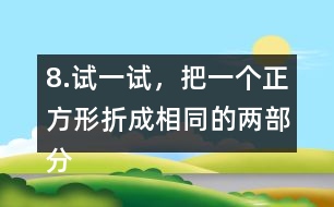 8.試一試，把一個(gè)正方形折成相同的兩部分。