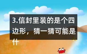 3.信封里裝的是個(gè)四邊形，猜一猜可能是什么圖形？