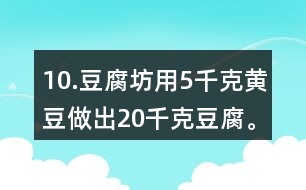 10.豆腐坊用5千克黃豆做出20千克豆腐。照這樣計(jì)算，用75千克黃豆可以做出多少千克豆腐?