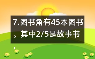 7.圖書(shū)角有45本圖書(shū)。其中2/5是故事書(shū)，故事書(shū)有多少本?