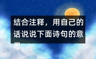 結(jié)合注釋，用自己的話說說下面詩句的意思。
