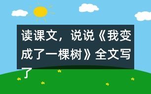 讀課文，說說《我變成了一棵樹》全文寫了什么？