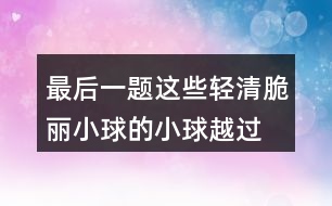 最后一題,這些輕清脆麗小球的小球越過高山或者飄過草地,