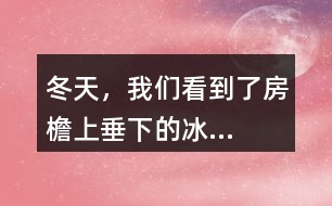 “冬天，我們看到了房檐上垂下的冰...”找一找其中的美，寫一寫